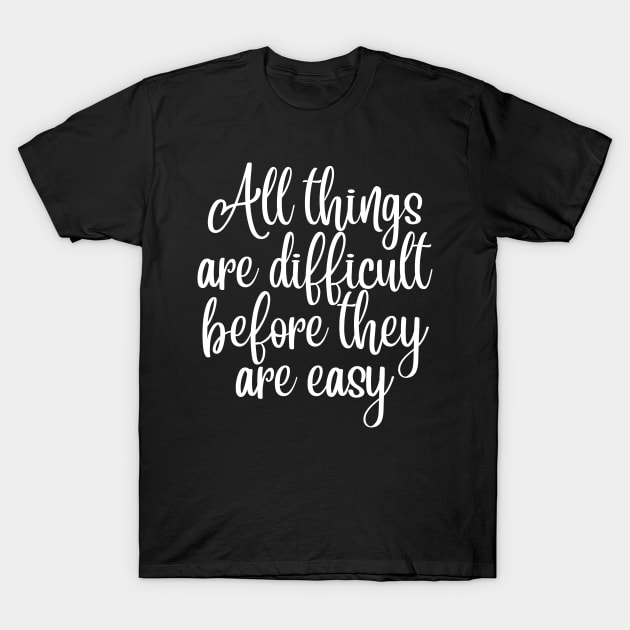 All Things Are Difficult Before They Are Easy. Motivating Life Quote. T-Shirt by That Cheeky Tee